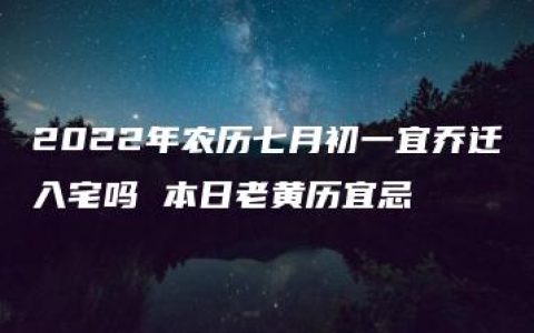 2022年农历七月初一宜乔迁入宅吗 本日老黄历宜忌