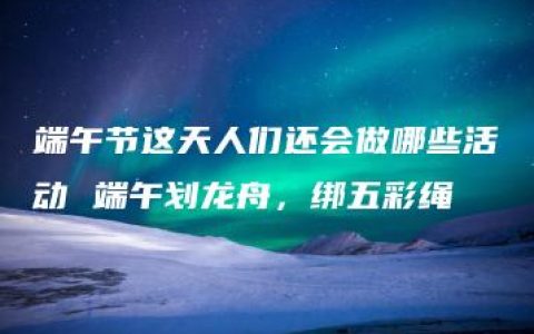 端午节这天人们还会做哪些活动 端午划龙舟，绑五彩绳