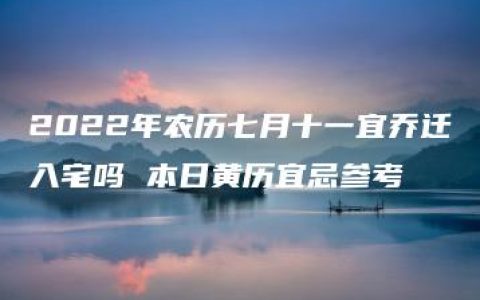 2022年农历七月十一宜乔迁入宅吗 本日黄历宜忌参考