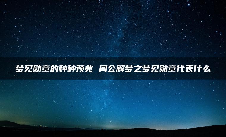 梦见勋章的种种预兆 周公解梦之梦见勋章代表什么