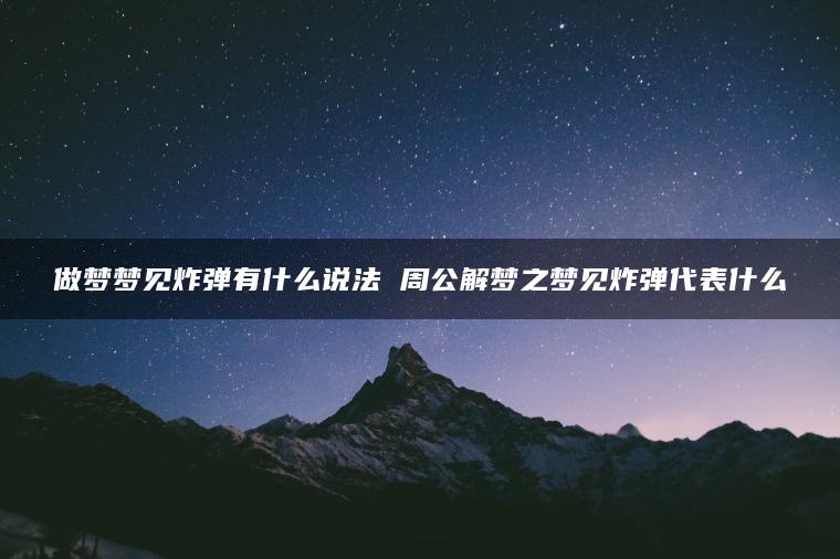 做梦梦见炸弹有什么说法 周公解梦之梦见炸弹代表什么