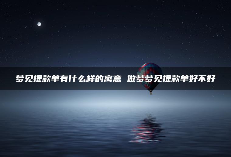 梦见提款单有什么样的寓意 做梦梦见提款单好不好