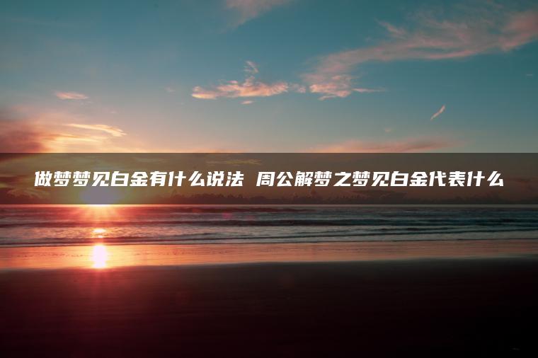 做梦梦见白金有什么说法 周公解梦之梦见白金代表什么