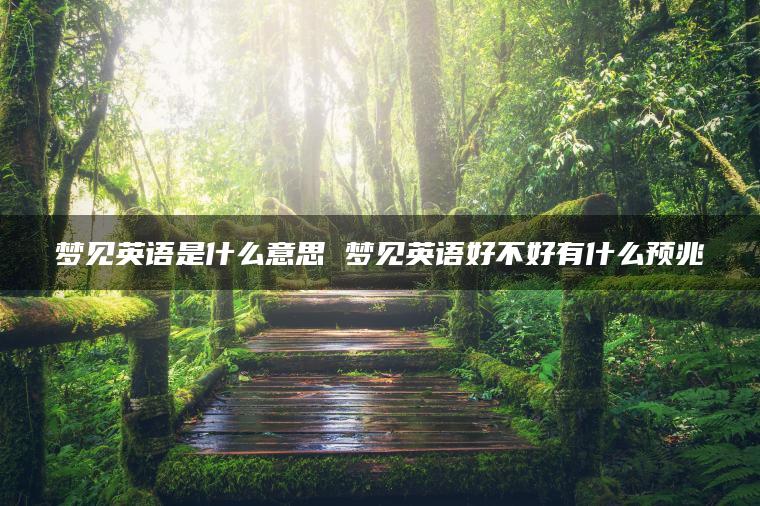 梦见英语是什么意思 梦见英语好不好有什么预兆