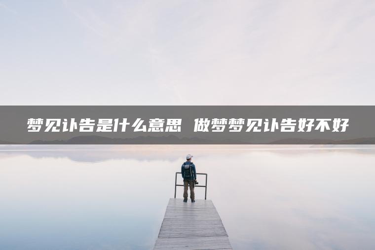 梦见讣告是什么意思 做梦梦见讣告好不好