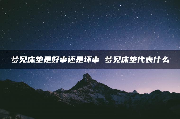 梦见床垫是好事还是坏事 梦见床垫代表什么