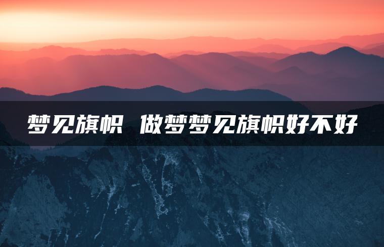 梦见旗帜 做梦梦见旗帜好不好