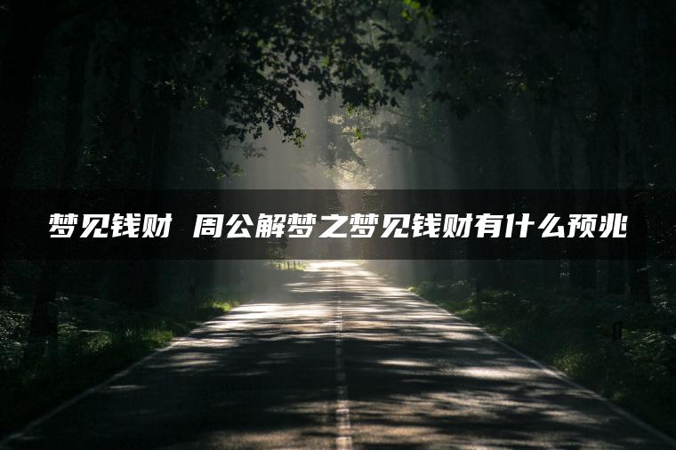 梦见钱财 周公解梦之梦见钱财有什么预兆