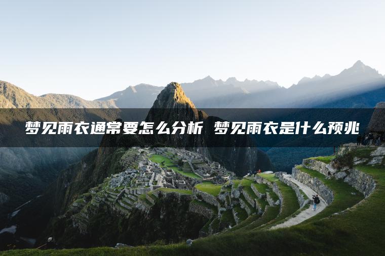 梦见雨衣通常要怎么分析 梦见雨衣是什么预兆