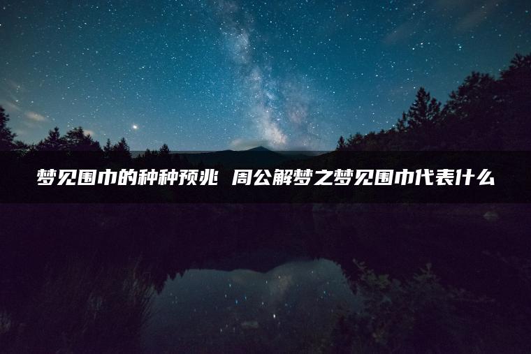 梦见围巾的种种预兆 周公解梦之梦见围巾代表什么