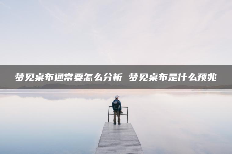 梦见桌布通常要怎么分析 梦见桌布是什么预兆