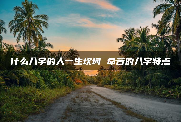 什么八字的人一生坎坷 命苦的八字特点