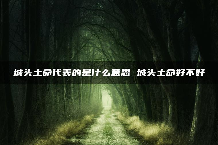 城头土命代表的是什么意思 城头土命好不好