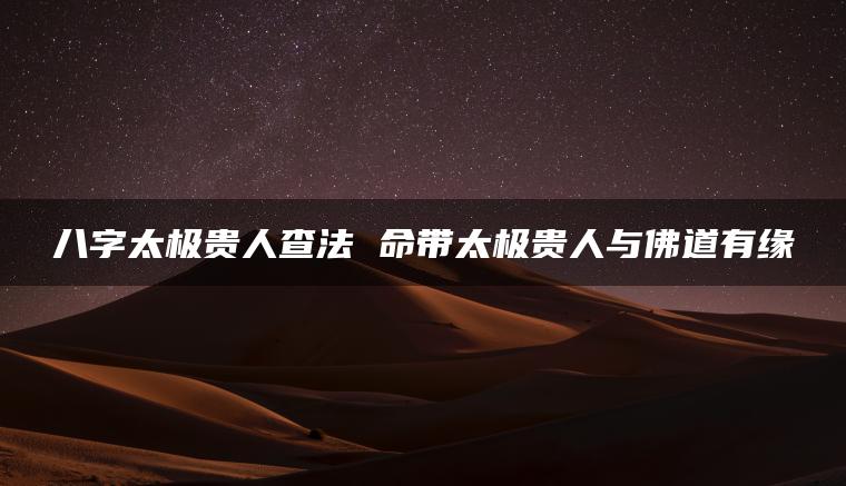 八字太极贵人查法 命带太极贵人与佛道有缘