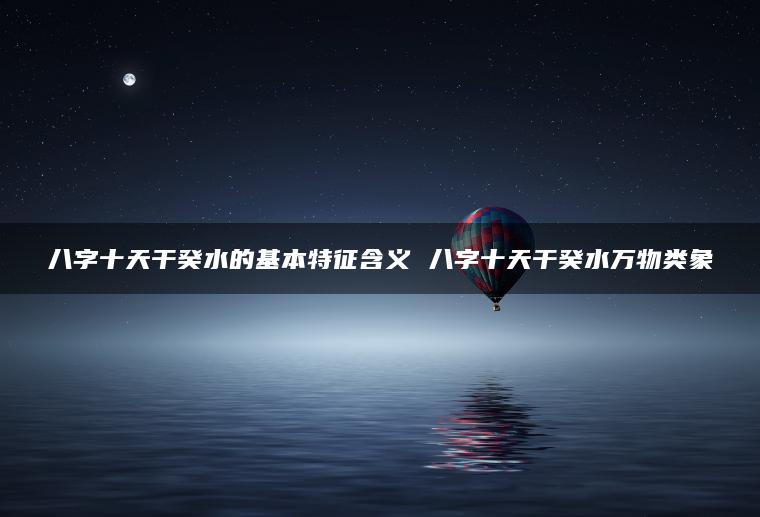 八字十天干癸水的基本特征含义 八字十天干癸水万物类象