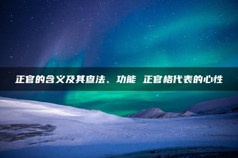 正官的含义及其查法、功能 正官格代表的心性