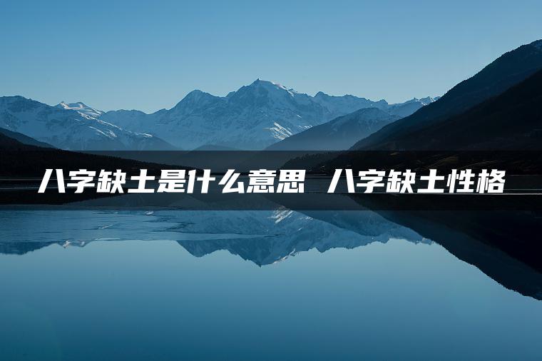 八字缺土是什么意思 八字缺土性格