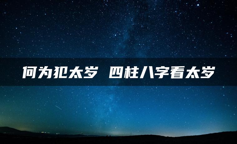 何为犯太岁 四柱八字看太岁