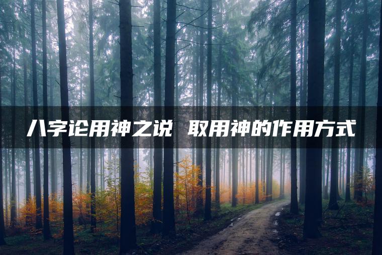 八字论用神之说 取用神的作用方式