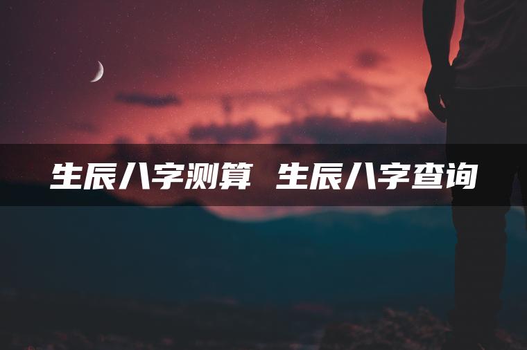 生辰八字测算 生辰八字查询