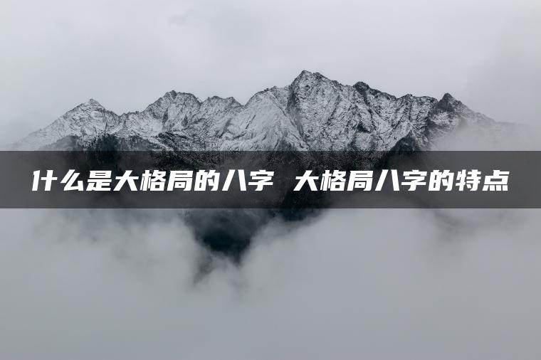 什么是大格局的八字 大格局八字的特点