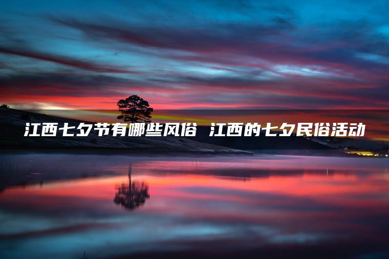 江西七夕节有哪些风俗 江西的七夕民俗活动