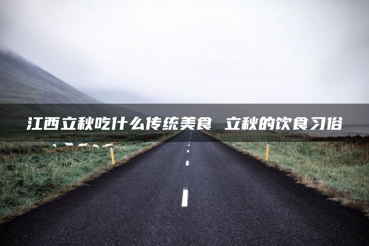 江西立秋吃什么传统美食 立秋的饮食习俗