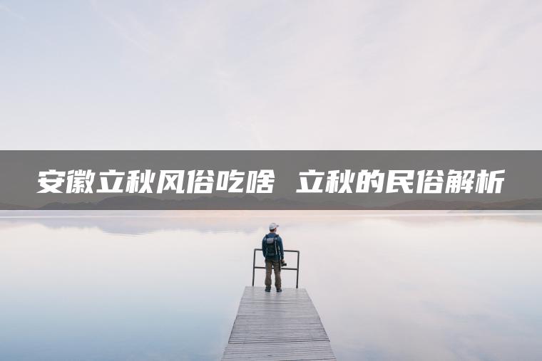 安徽立秋风俗吃啥 立秋的民俗解析
