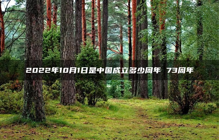 2022年10月1日是中国成立多少周年 73周年
