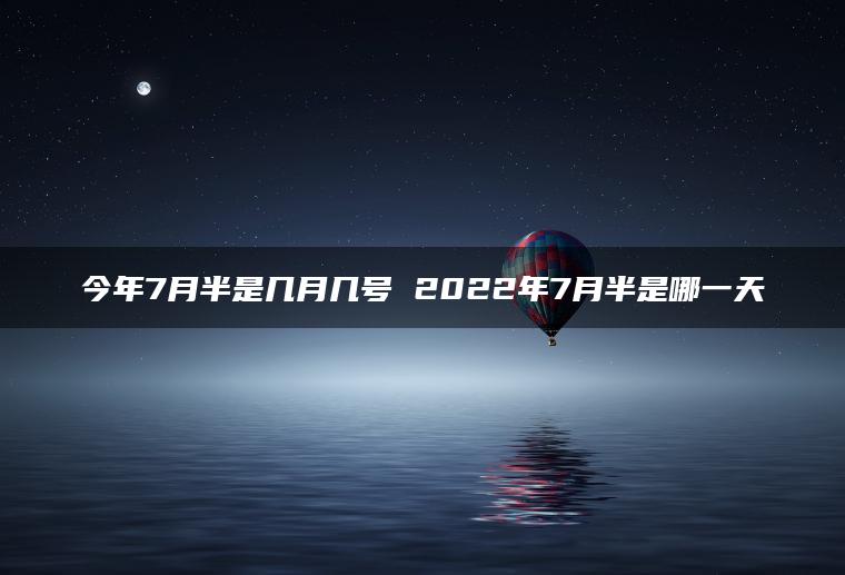 今年7月半是几月几号 2022年7月半是哪一天