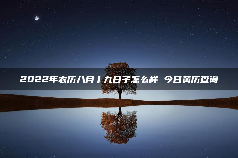 2022年农历八月十九日子怎么样 今日黄历查询