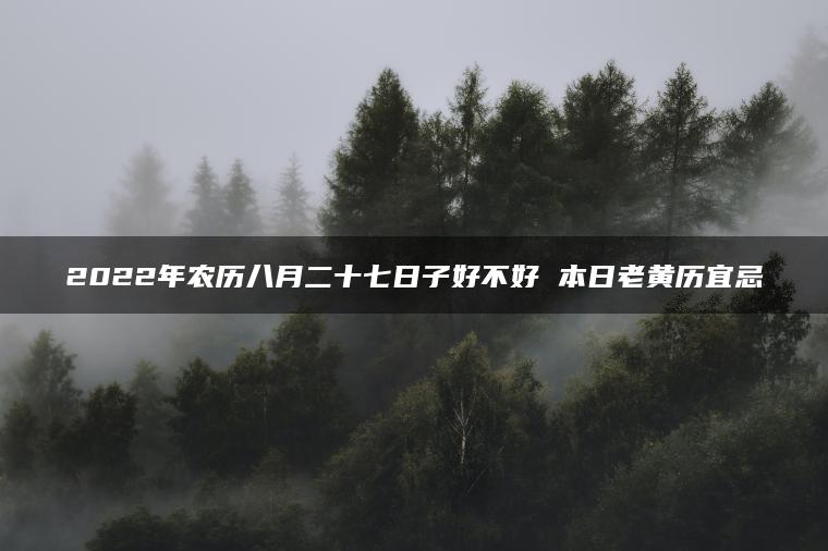 2022年农历八月二十七日子好不好 本日老黄历宜忌