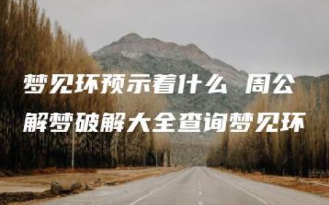 梦见环预示着什么 周公解梦破解大全查询梦见环