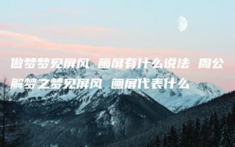 做梦梦见屏风 画屏有什么说法 周公解梦之梦见屏风 画屏代表什么