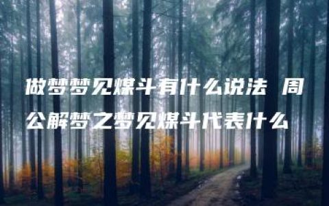 做梦梦见煤斗有什么说法 周公解梦之梦见煤斗代表什么