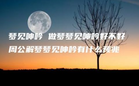 梦见呻吟 做梦梦见呻吟好不好 周公解梦梦见呻吟有什么预兆