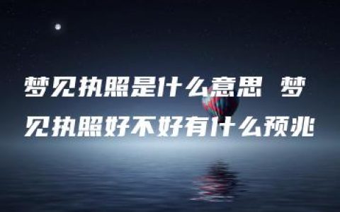 梦见执照是什么意思 梦见执照好不好有什么预兆