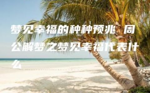 梦见幸福的种种预兆 周公解梦之梦见幸福代表什么