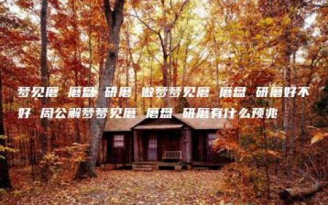 梦见磨 磨盘 研磨 做梦梦见磨 磨盘 研磨好不好 周公解梦梦见磨 磨盘 研磨有什么预兆