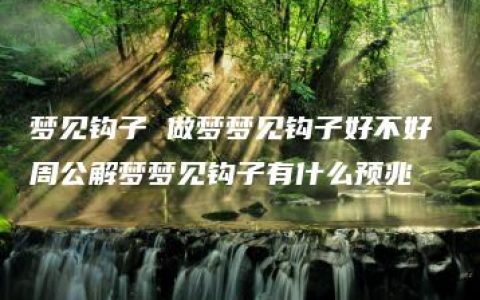 梦见钩子 做梦梦见钩子好不好 周公解梦梦见钩子有什么预兆