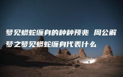 梦见蟒蛇缠身的种种预兆 周公解梦之梦见蟒蛇缠身代表什么