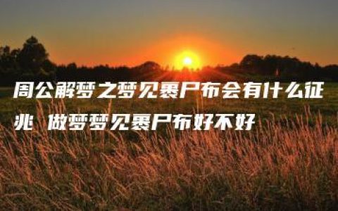 周公解梦之梦见裹尸布会有什么征兆 做梦梦见裹尸布好不好