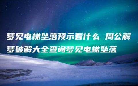 梦见电梯坠落预示着什么 周公解梦破解大全查询梦见电梯坠落