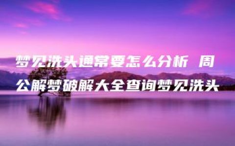 梦见洗头通常要怎么分析 周公解梦破解大全查询梦见洗头