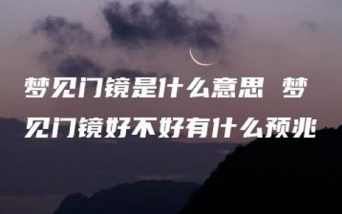 梦见门镜是什么意思 梦见门镜好不好有什么预兆