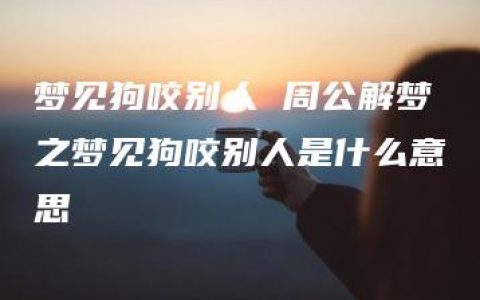 梦见狗咬别人 周公解梦之梦见狗咬别人是什么意思