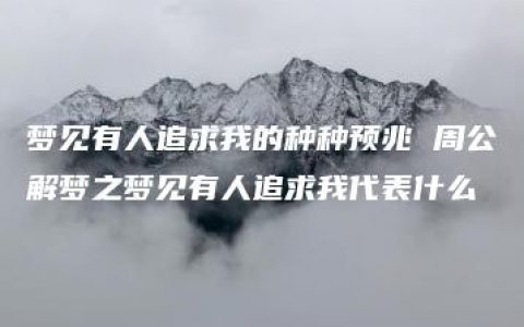 梦见有人追求我的种种预兆 周公解梦之梦见有人追求我代表什么