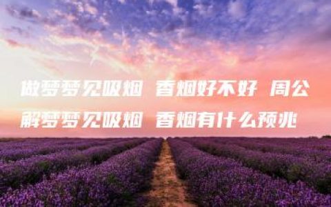 做梦梦见吸烟 香烟好不好 周公解梦梦见吸烟 香烟有什么预兆