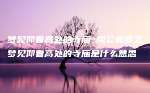 梦见仰看高处的寺庙 周公解梦之梦见仰看高处的寺庙是什么意思