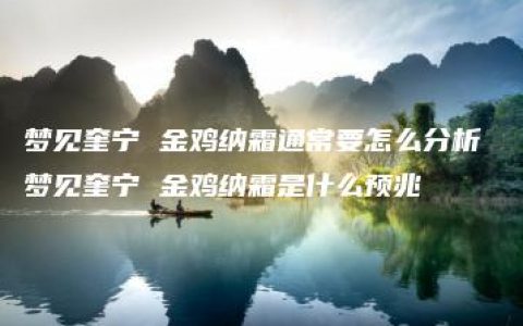 梦见奎宁 金鸡纳霜通常要怎么分析 梦见奎宁 金鸡纳霜是什么预兆